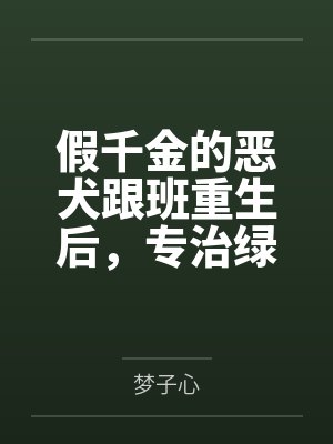 假千金的恶犬跟班重生后,专治绿茶真千金封面