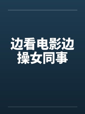 边看电影边操女同事封面